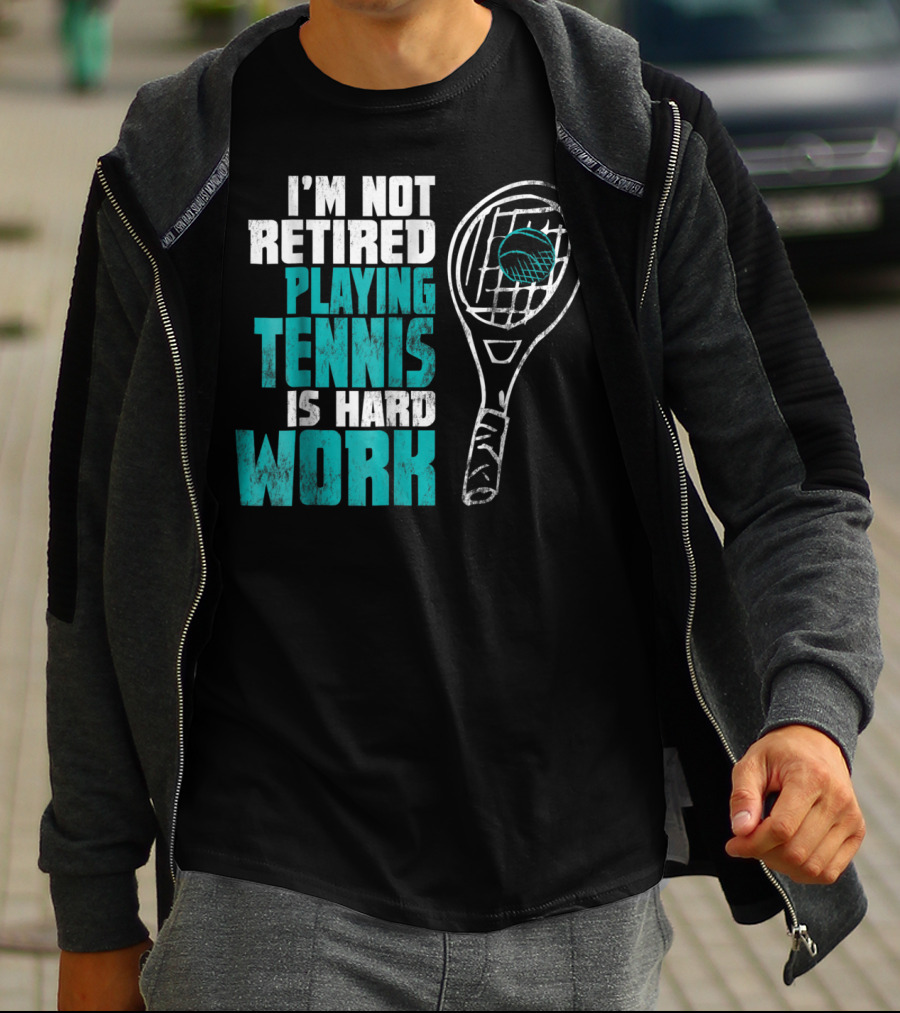 I'm Not Retired Playing Tennis Is Hard Work T-Shirt