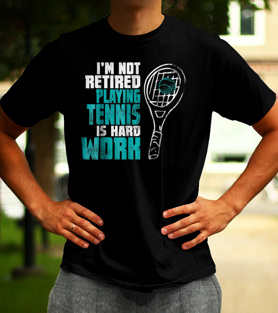 I'm Not Retired Playing Tennis Is Hard Work T-Shirt