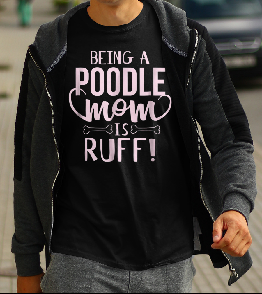 Being A Poodle Mom Is Ruff T-Shirt