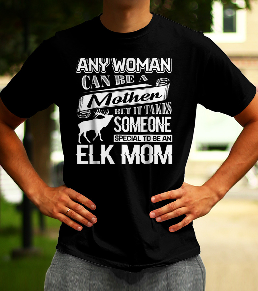 Any Woman Can Be A Mother But It Takes Someone Special To Be An Elk Mom T-Shirt
