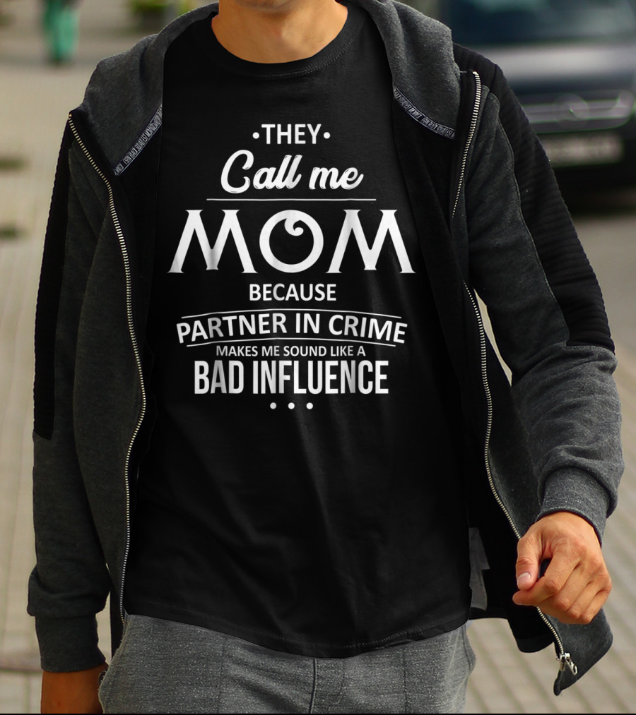 They Call Me Mom Because Partner In Crime Makes Me Sound Like A Bad Influence T-Shirt
