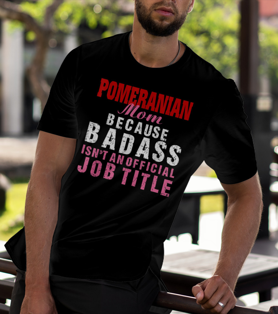 Pomeranian Mom Because Badass Isn't An Official Job Title T-Shirt