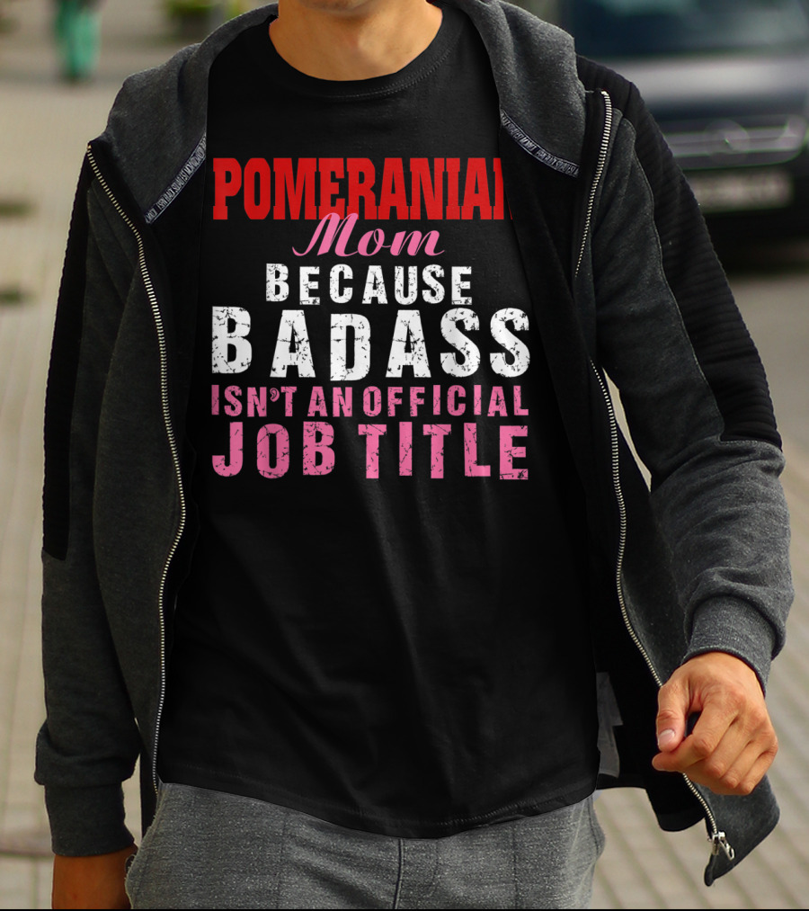 Pomeranian Mom Because Badass Isn't An Official Job Title T-Shirt