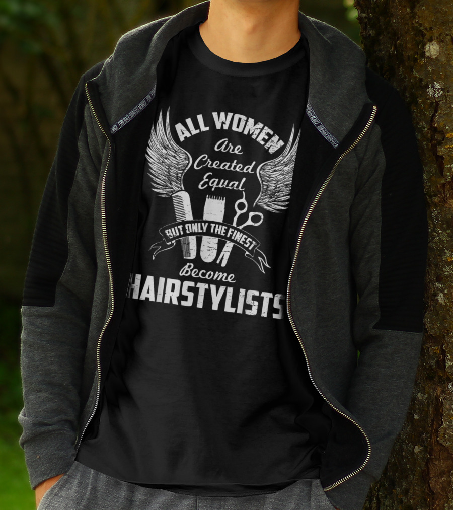 All Women Are Created Equal But Only The Finest Become Hairstylists T-Shirt