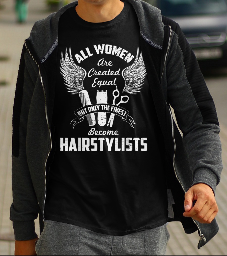 All Women Are Created Equal But Only The Finest Become Hairstylists T-Shirt