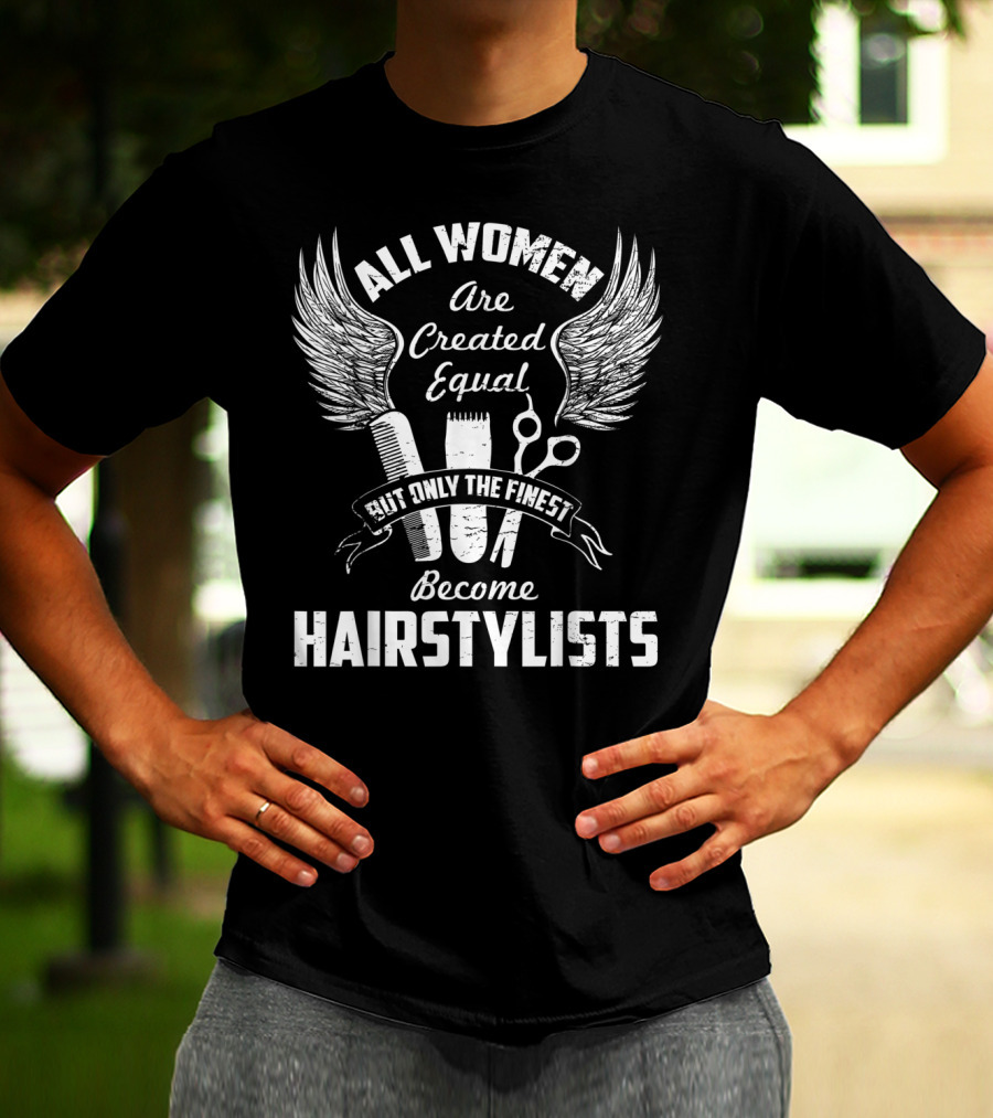 All Women Are Created Equal But Only The Finest Become Hairstylists T-Shirt