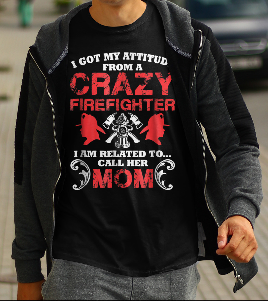I Got My Attitude From A Crazy Firefighter I Am Related To Call Her Mom T-Shirt