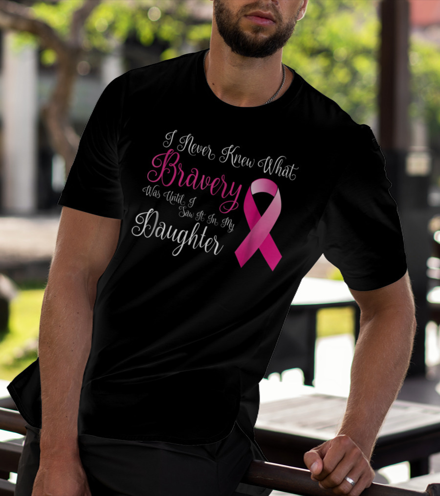 I Never Knew What Bravery Was Until I Saw It In My Daughter T-Shirt