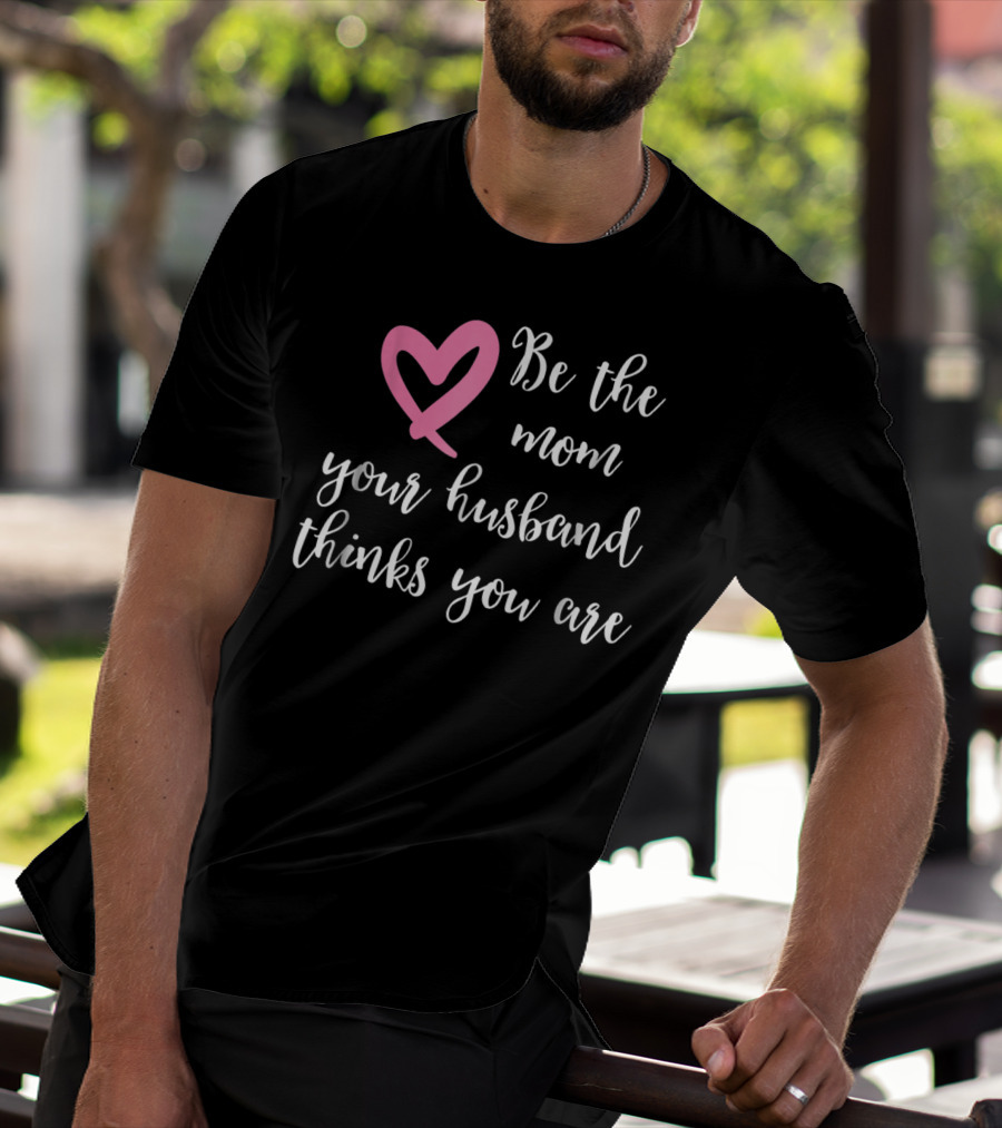Be The Mom Your Husband Thinks You Are Pink Heart T-Shirt