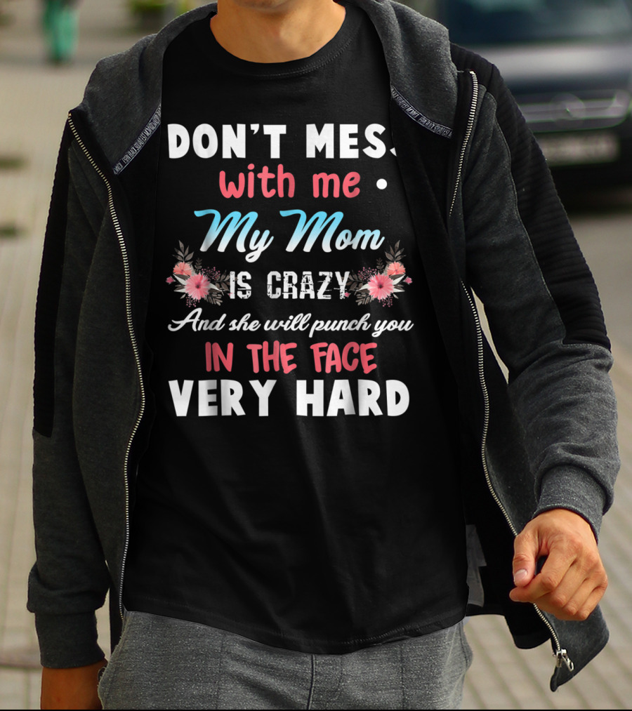 DON'T MESS WITH ME MY MOM IS CRAZY AND SHE WILL PUNCH YOU IN THE FACE VERY HARD T-Shirt