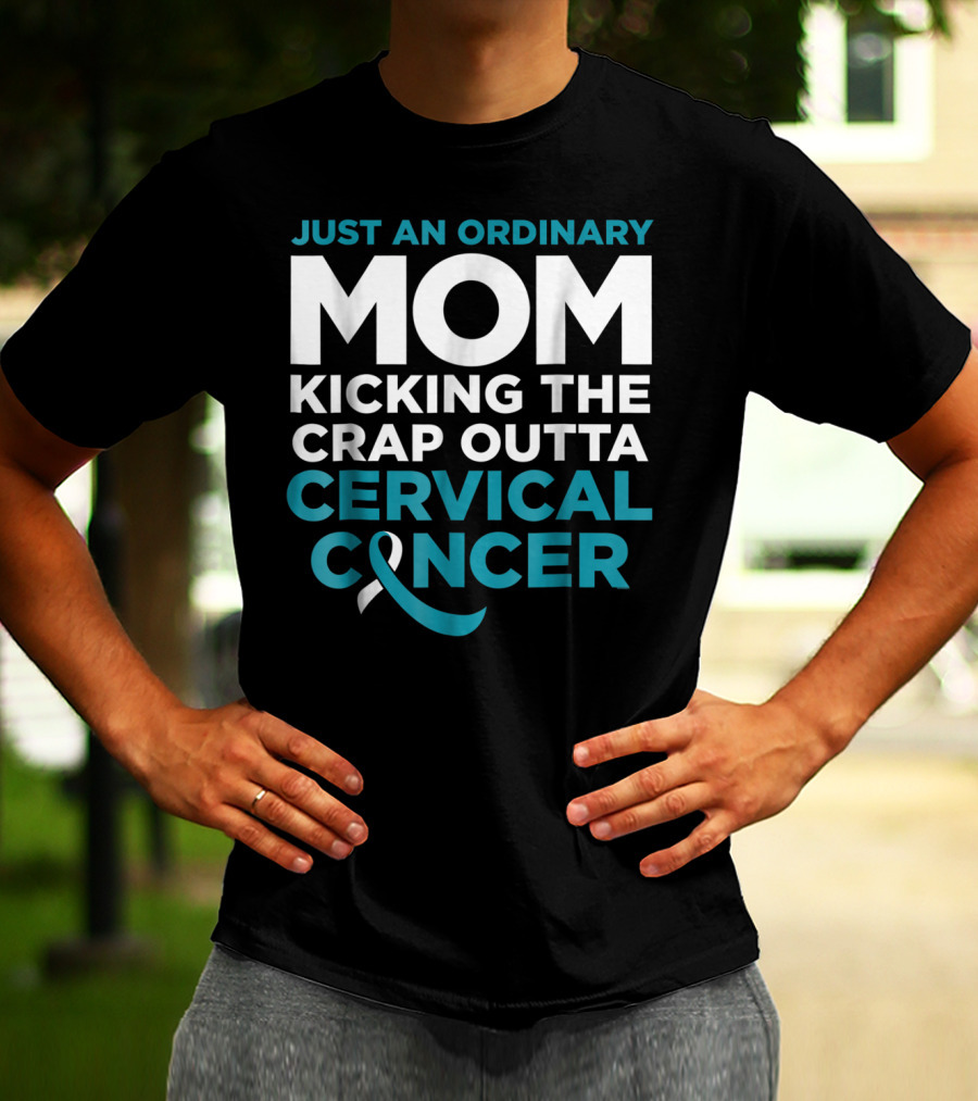 JUST AN ORDINARY MOM KICKING THE CRAP OUTTA CERVICAL CANCER T-Shirt