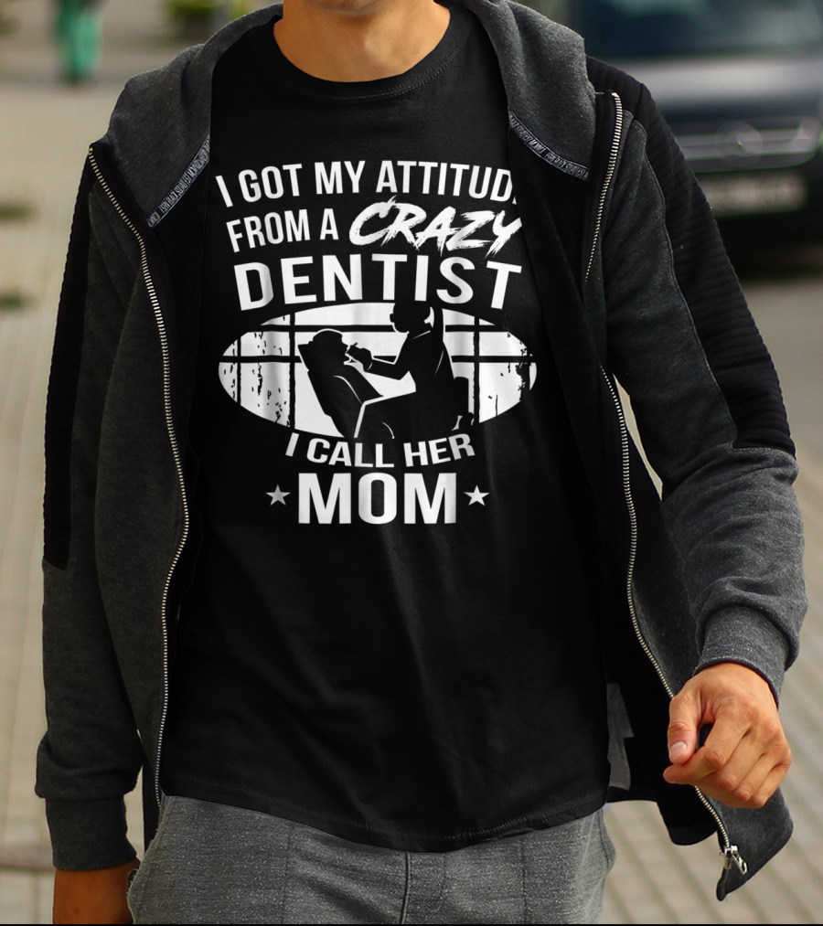 I Got My Attitude From A Crazy Dentist I Call Her Mom T-Shirt