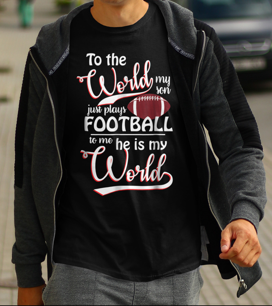 To The World My Son Just Plays Football To Me He Is My World T-Shirt