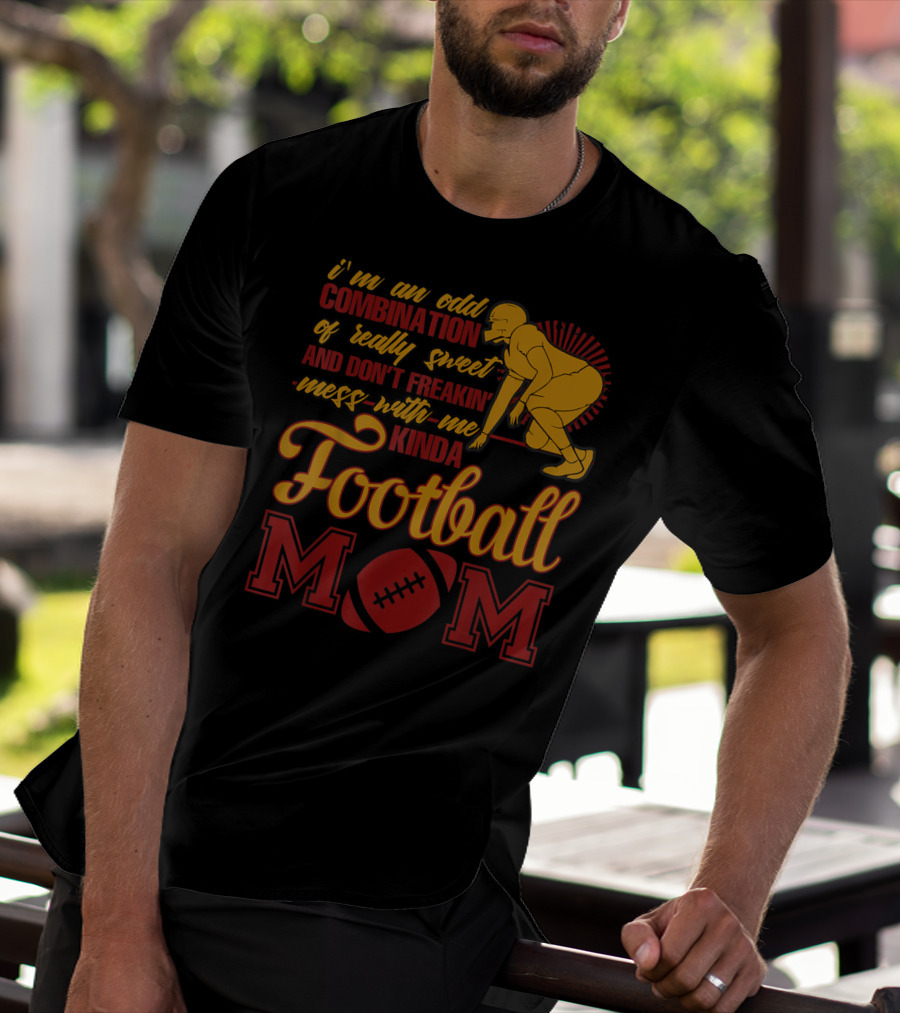 I'm An Odd Combination Of Really Sweet And Don't Freakin' Mess With Me Kinda Football Mom T-Shirt