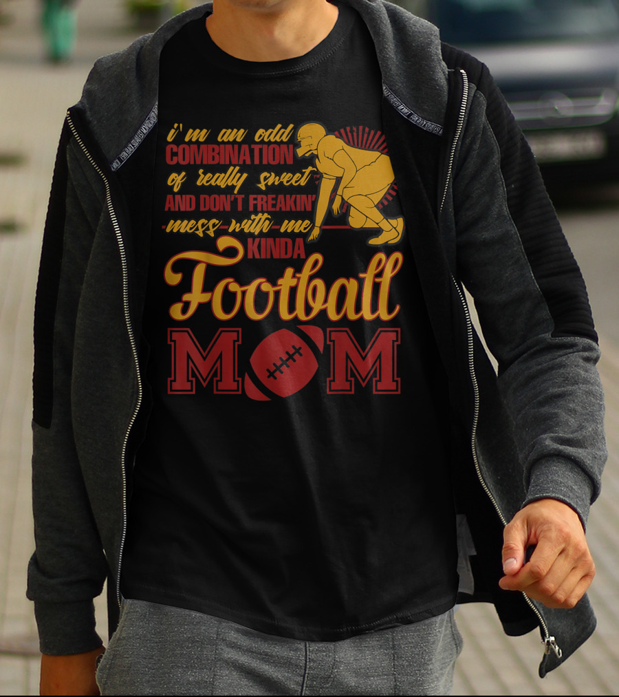 I'm An Odd Combination Of Really Sweet And Don't Freakin' Mess With Me Kinda Football Mom T-Shirt