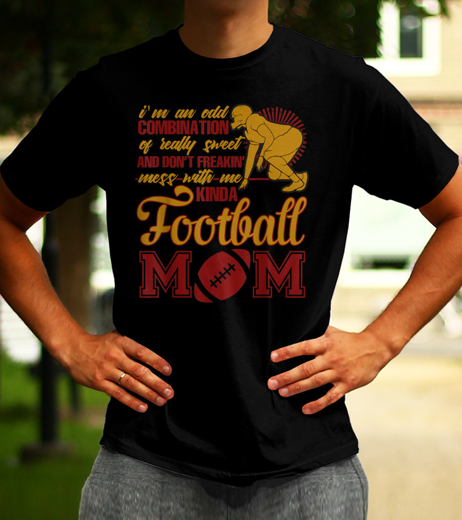 I'm An Odd Combination Of Really Sweet And Don't Freakin' Mess With Me Kinda Football Mom T-Shirt