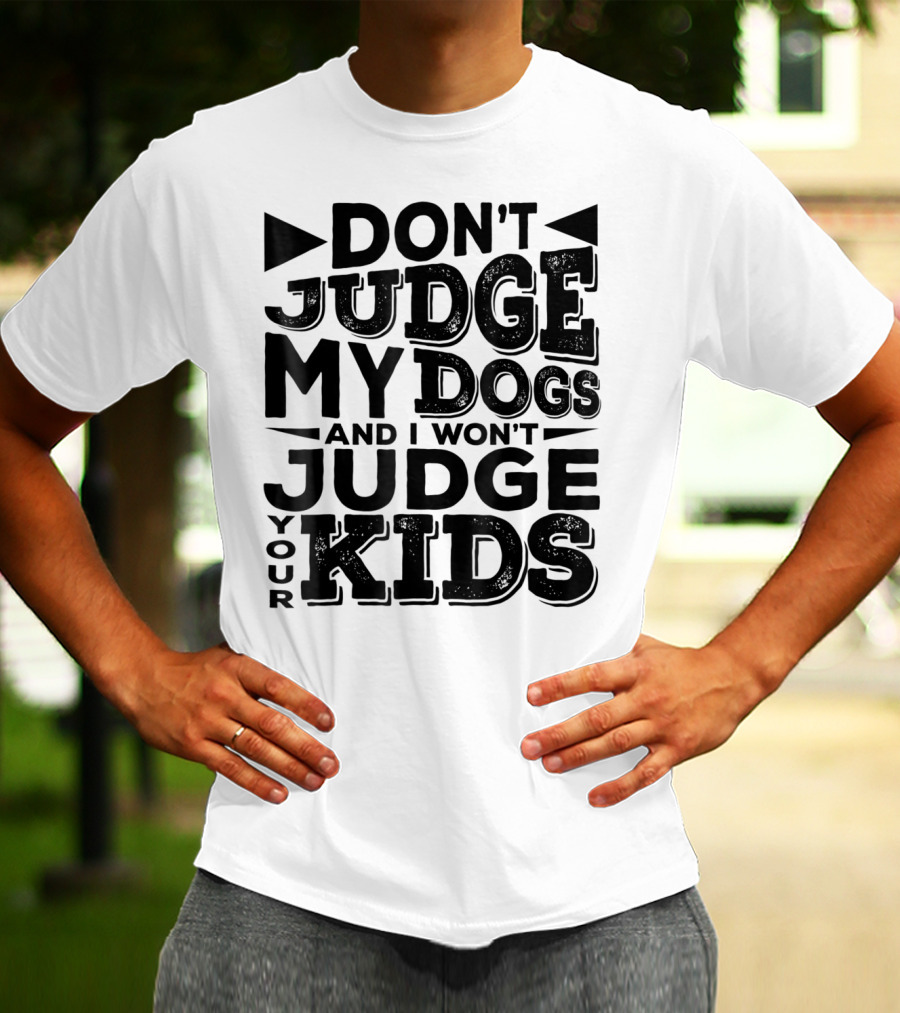 Don't Judge My Dogs And I Won't Judge Your Kids T-Shirt