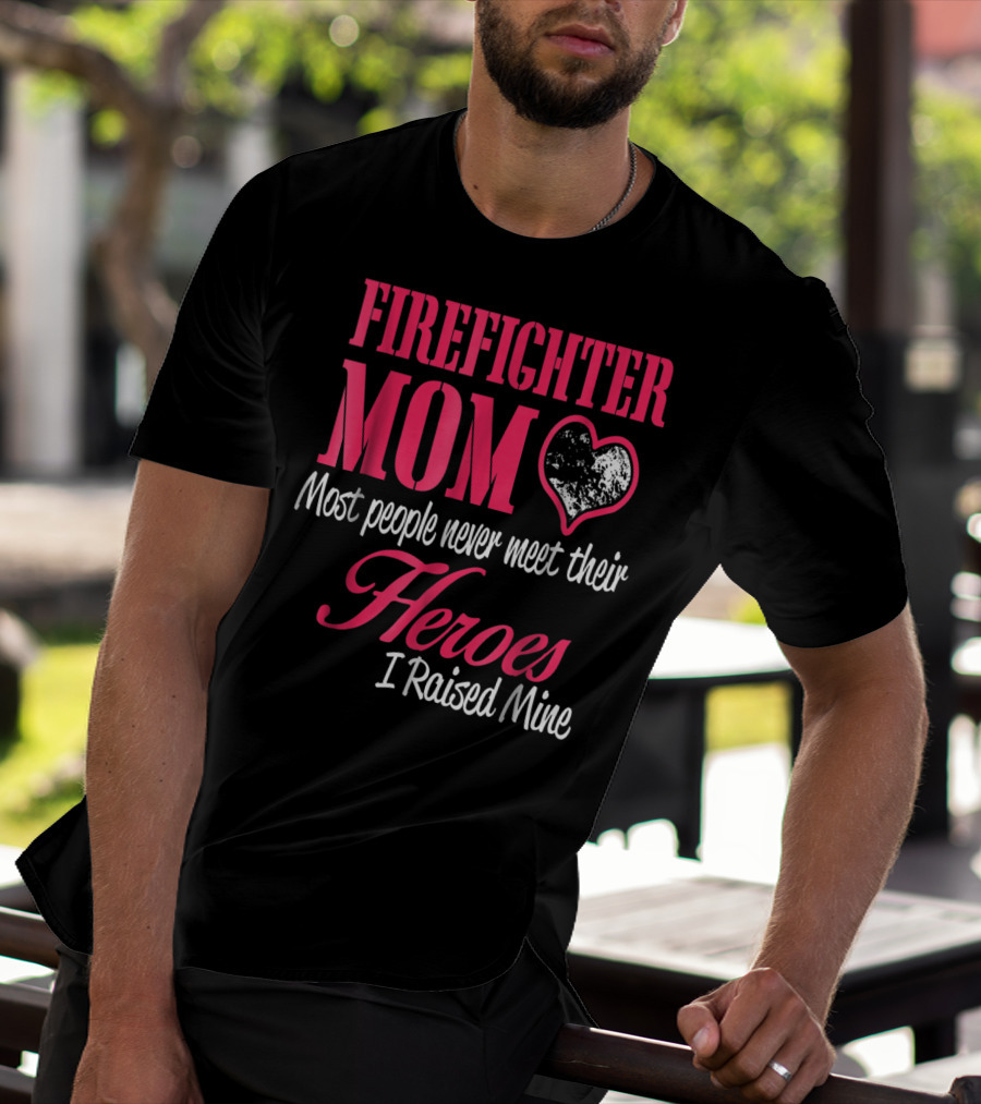 Firefighter Mom Heart Most People Never Meet Their Heroes I Raised Mine Hero31 T-Shirt