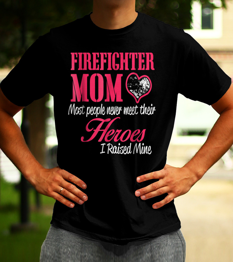 Firefighter Mom Heart Most People Never Meet Their Heroes I Raised Mine Hero31 T-Shirt