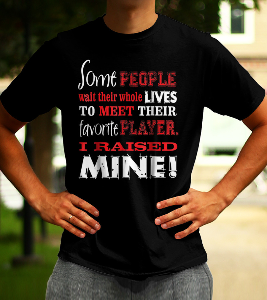 Some People Wait Their Whole Lives To Meet Their Favorite Player I Raised Mine T-Shirt