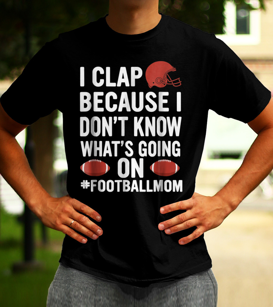 I Clap Because I Don't Know What's Going On #FootballMom T-Shirt