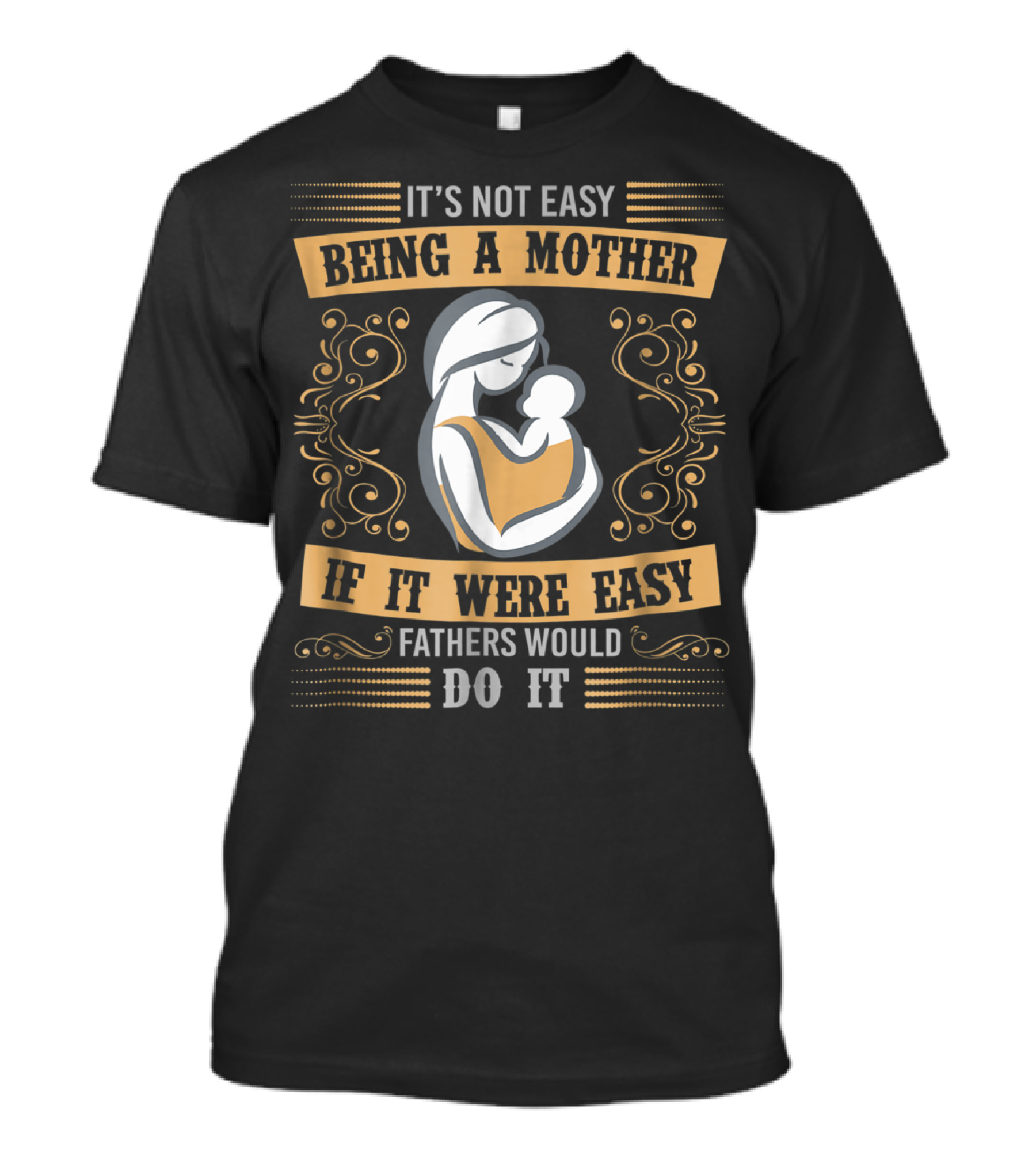 It's Not Easy Being A Mother If It Were Easy Fathers Would Do It T-Shirt