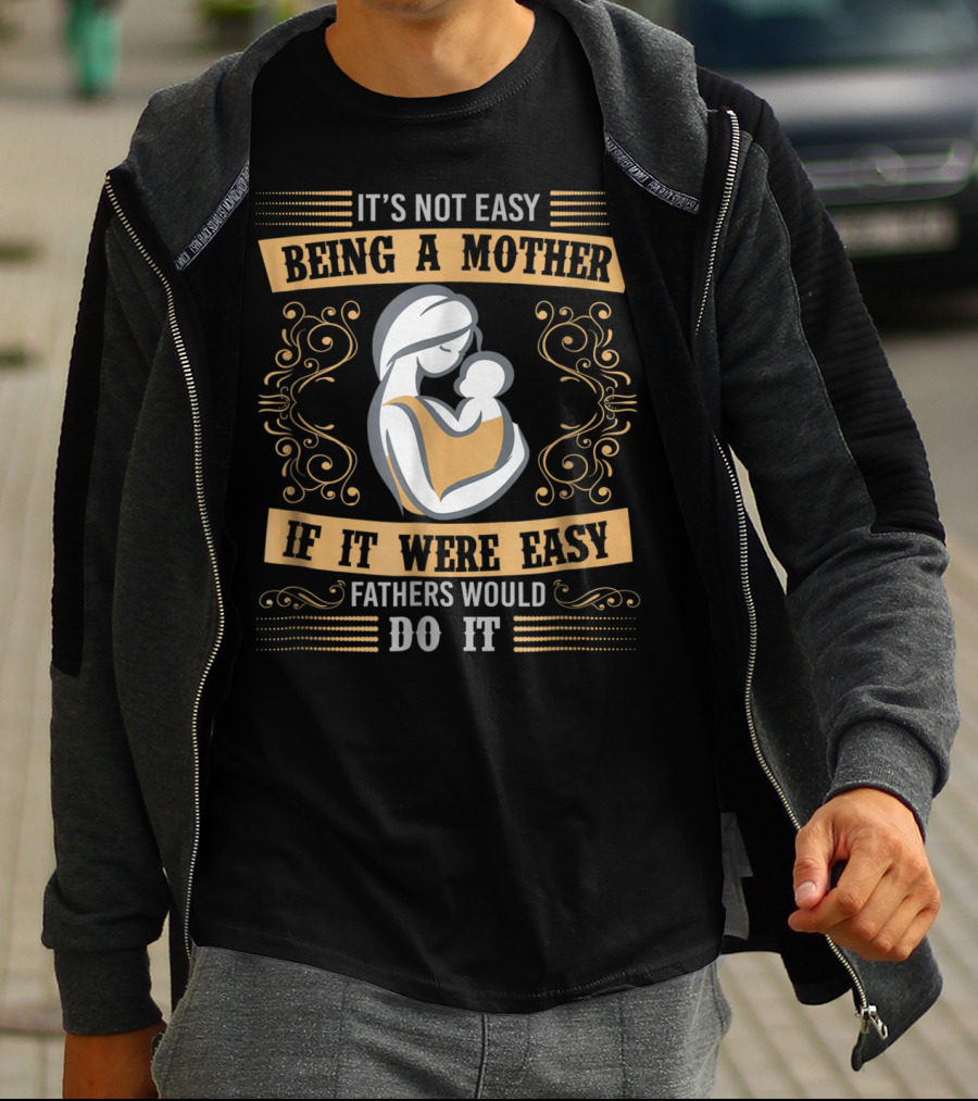 It's Not Easy Being A Mother If It Were Easy Fathers Would Do It T-Shirt