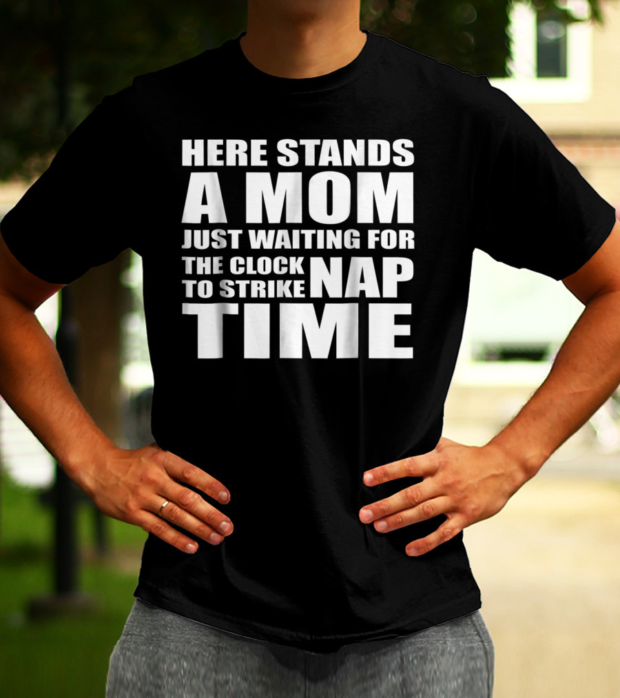Here Stands A Mom Just Waiting For The Clock To Strike Nap Time T-Shirt