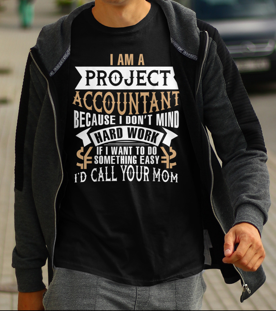 I Am A Project Accountant Because I Don't Mind Hard Work If I Want To Do Something Easy I'd Call Your Mom T-Shirt
