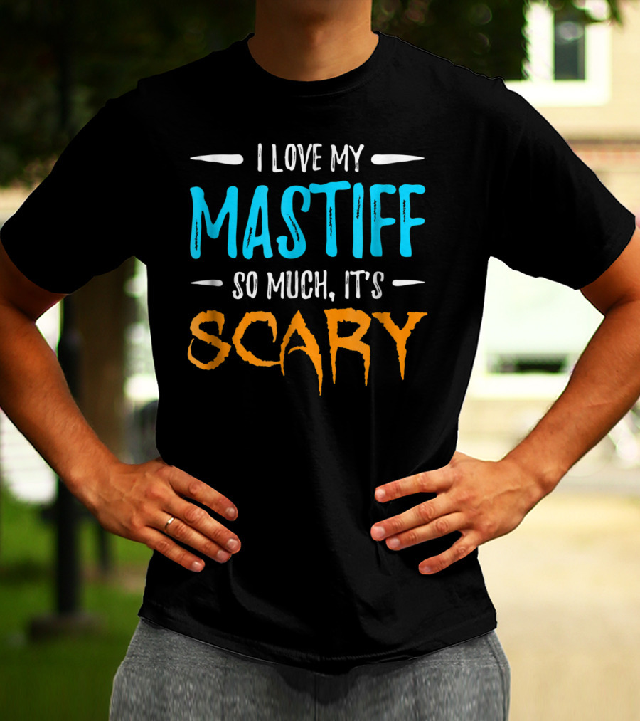 I Love My Mastiff So Much It’s Scary T-Shirt