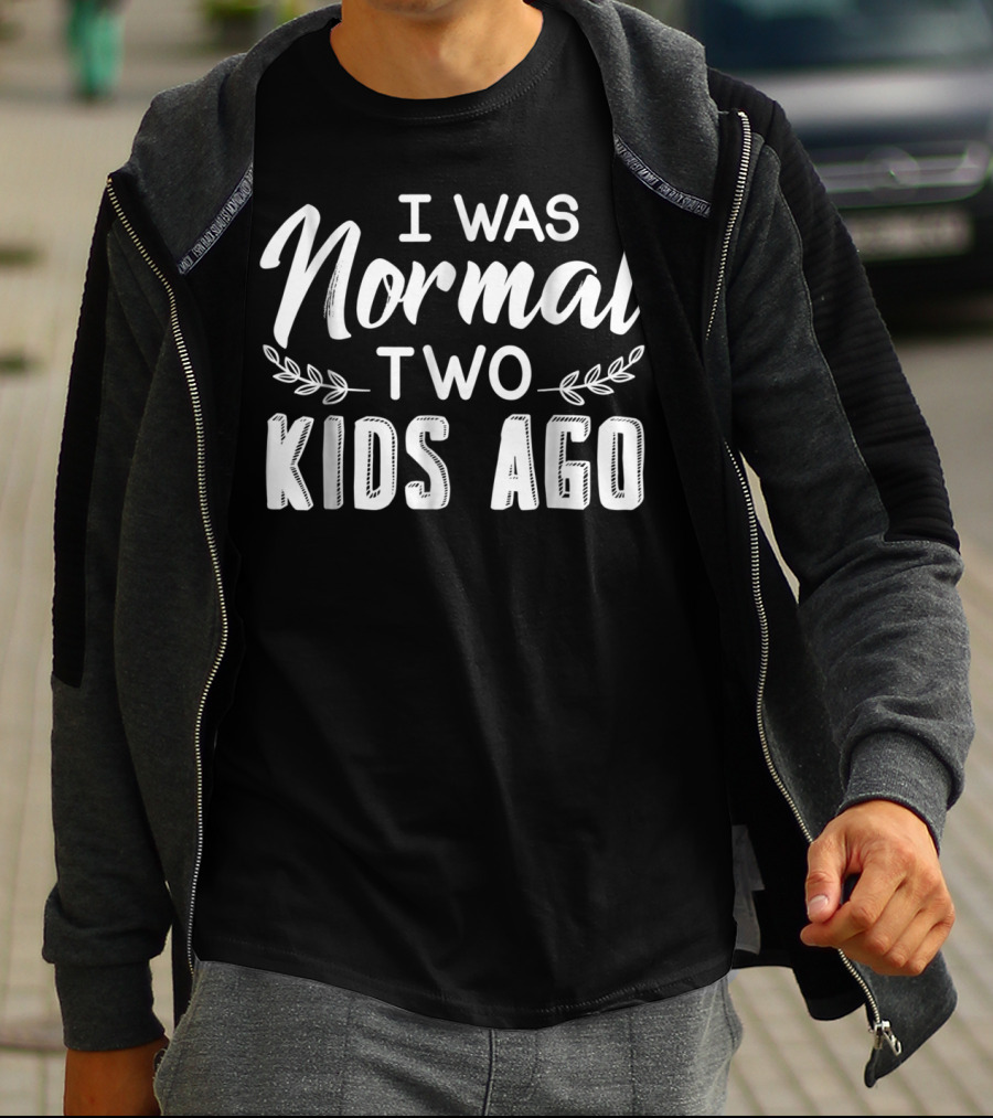 I Was Normal Two Kids Ago Parent Humor Text T-Shirt