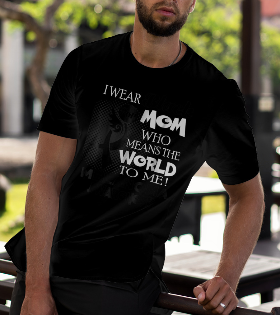 I Wear Black For Mom Who Means The World To Me Melanoma Awareness T-Shirt