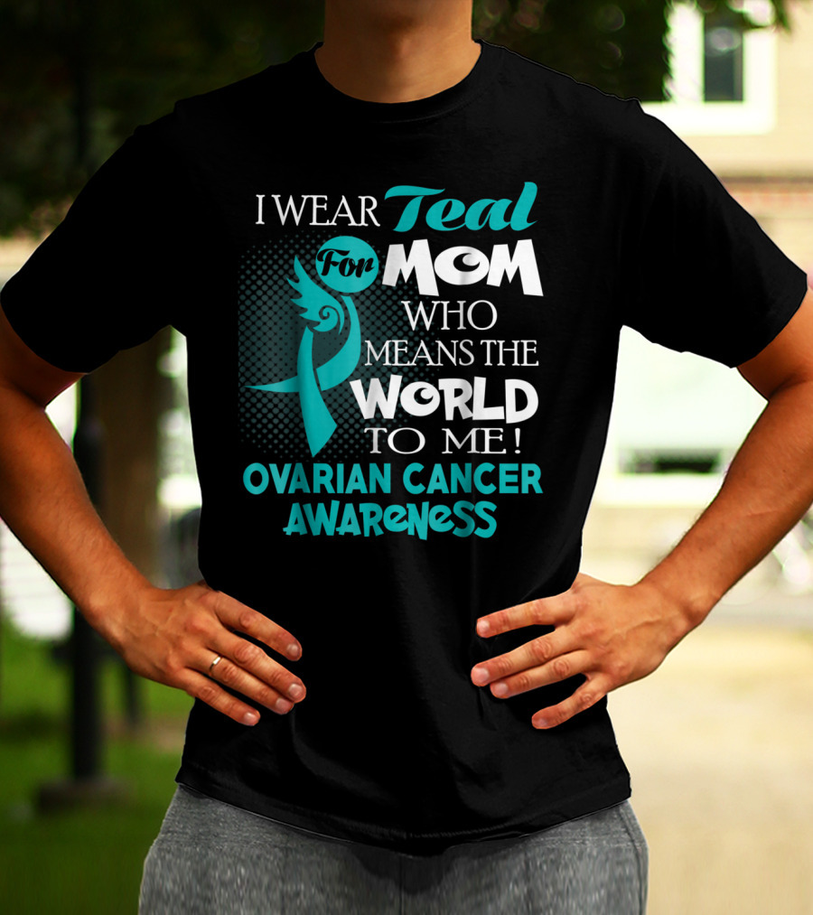 I Wear Teal For Mom Who Means The World To Me Ovarian Cancer Awareness T-Shirt