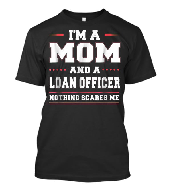I'm A Mom And A Loan Officer Nothing Scares Me T-Shirt