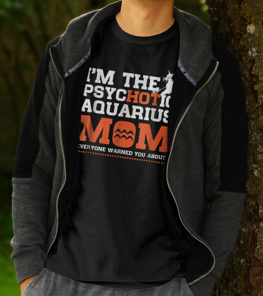 I'M THE PSYCHOTIC AQUARIUS MOM EVERYONE WARNED YOU ABOUT T-Shirt
