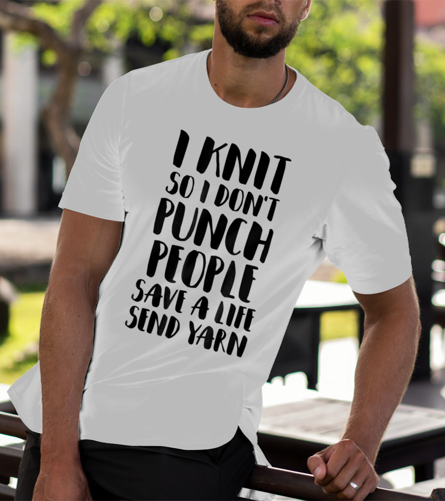 I Knit So I Don't Punch People Save A Life Send Yarn T-Shirt