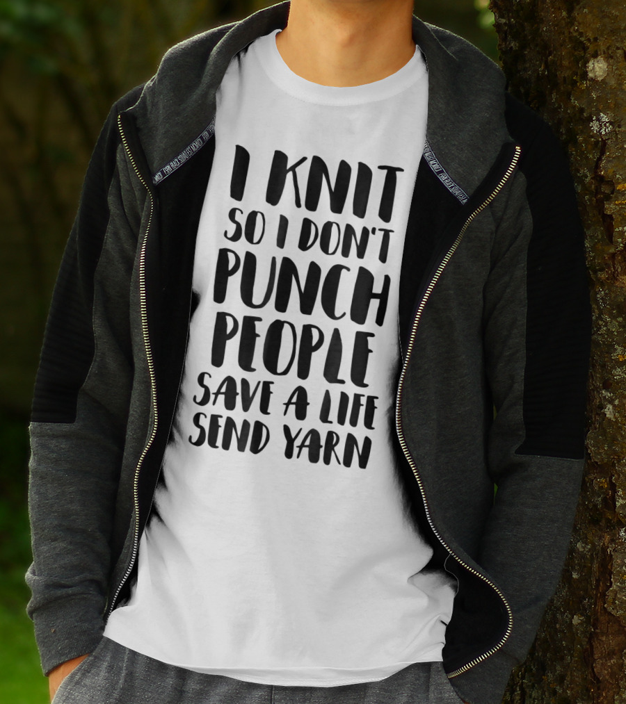 I Knit So I Don't Punch People Save A Life Send Yarn T-Shirt