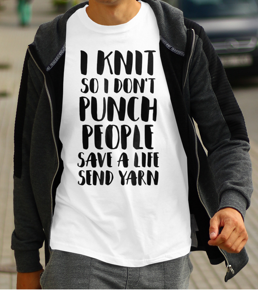 I Knit So I Don't Punch People Save A Life Send Yarn T-Shirt