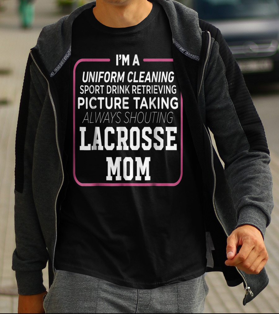 I'm A Uniform Cleaning Sport Drink Retrieving Picture Taking Always Shouting Lacrosse Mom T-Shirt