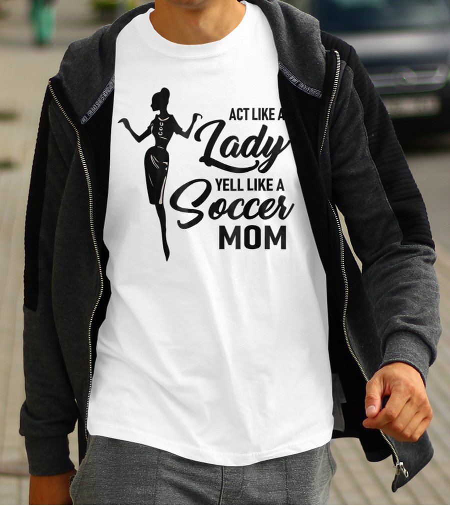 Act Like A Lady Yell Like A Soccer Mom T-Shirt
