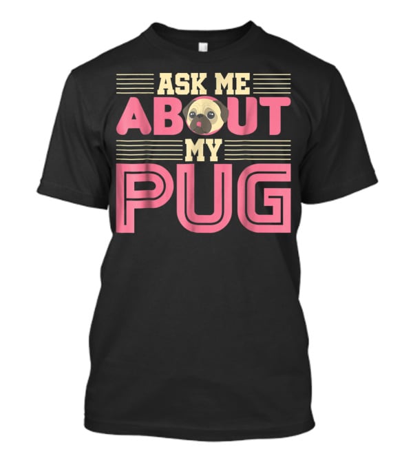 Ask Me About My Pug T-Shirt
