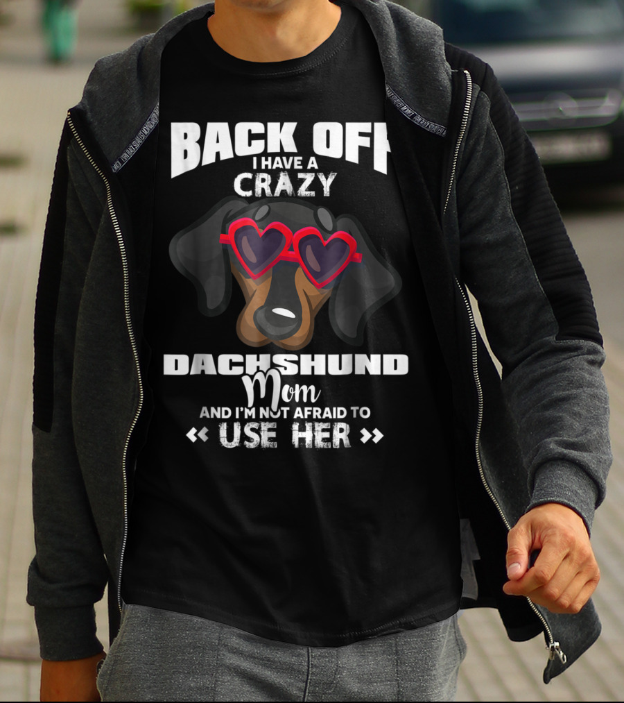 BACK OFF I HAVE A CRAZY DACHSHUND MOM AND I'M NOT AFRAID TO USE HER T-Shirt