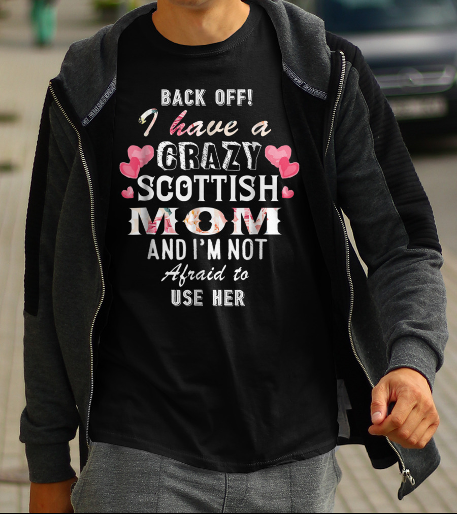 Back Off I Have A Crazy Scottish Mom And I'm Not Afraid To Use Her T-Shirt