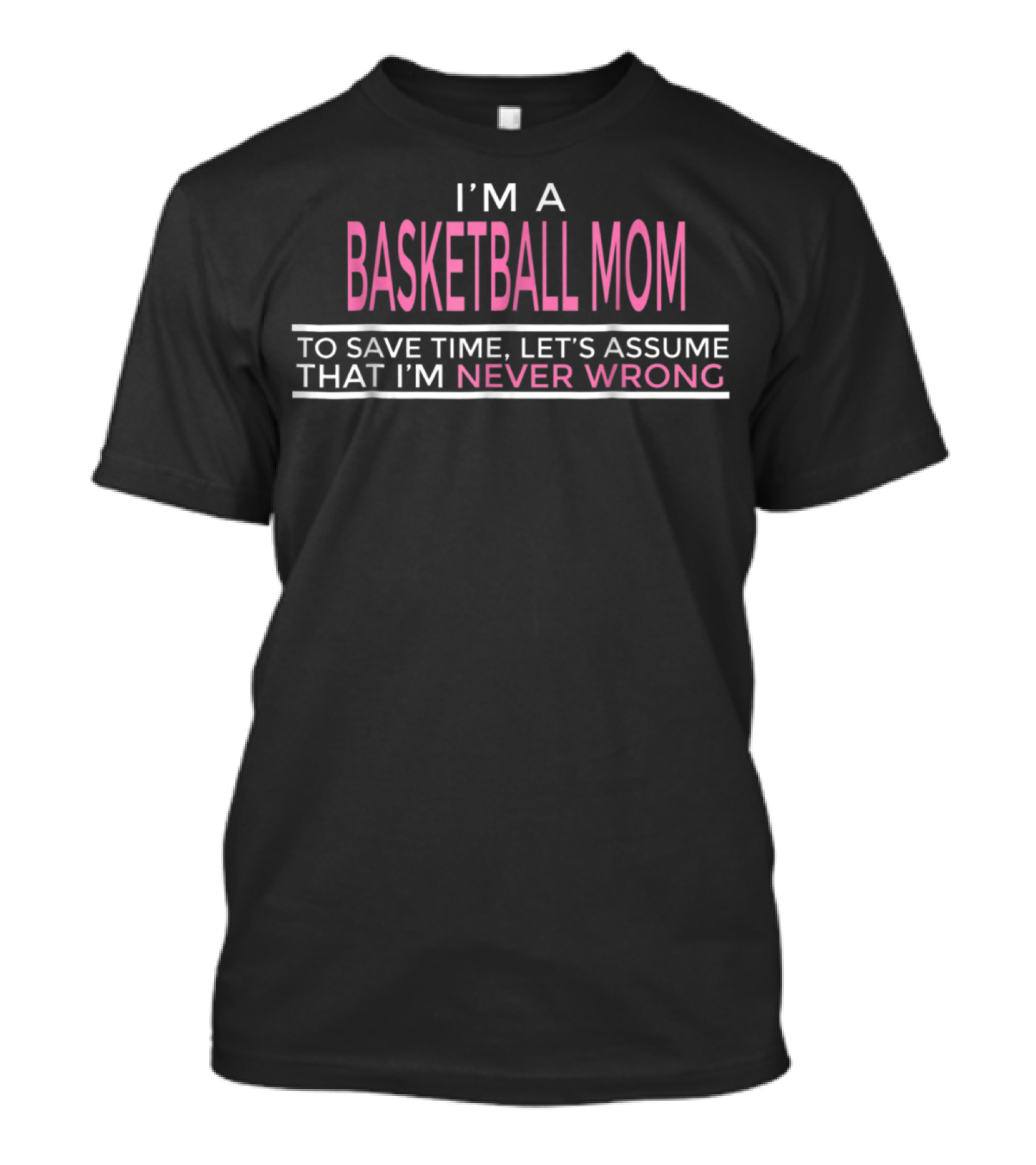 I'M A BASKETBALL MOM TO SAVE TIME LET'S ASSUME THAT I'M NEVER WRONG T-Shirt