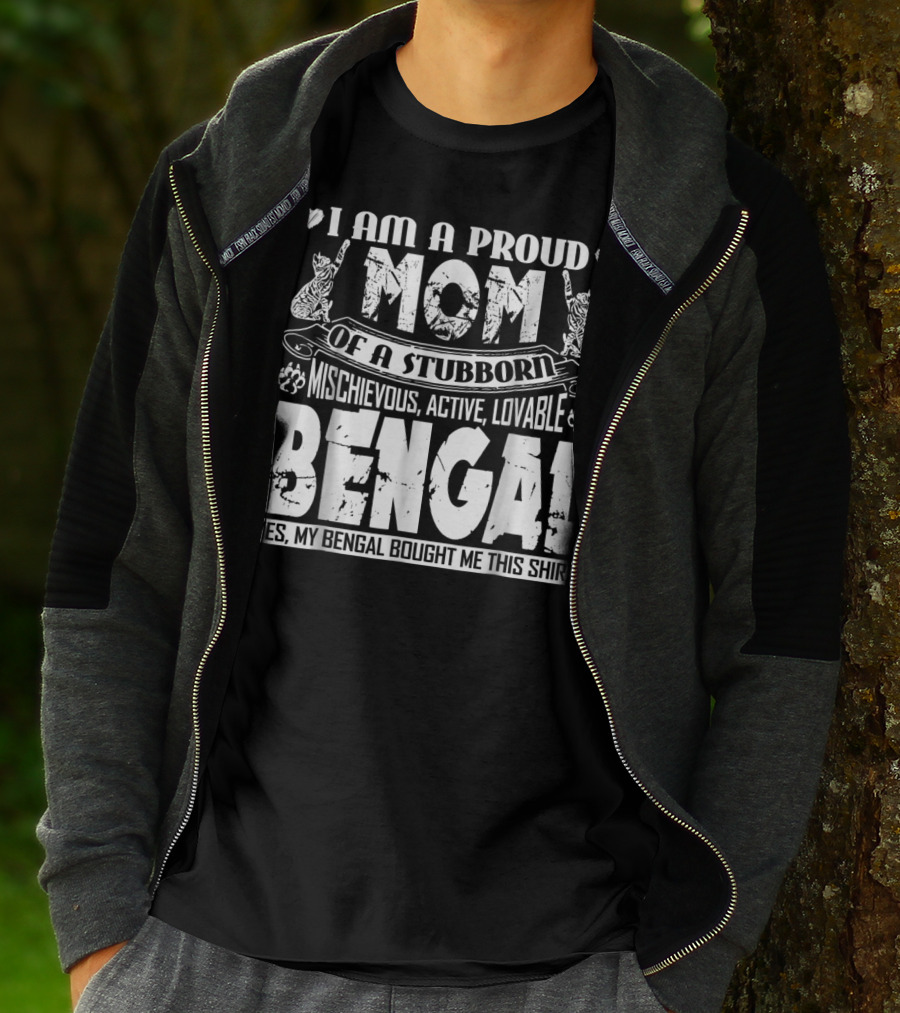 I Am A Proud Mom Of A Stubborn Mischievous Active Lovable Bengal Yes My Bengal Bought Me This T-Shirt