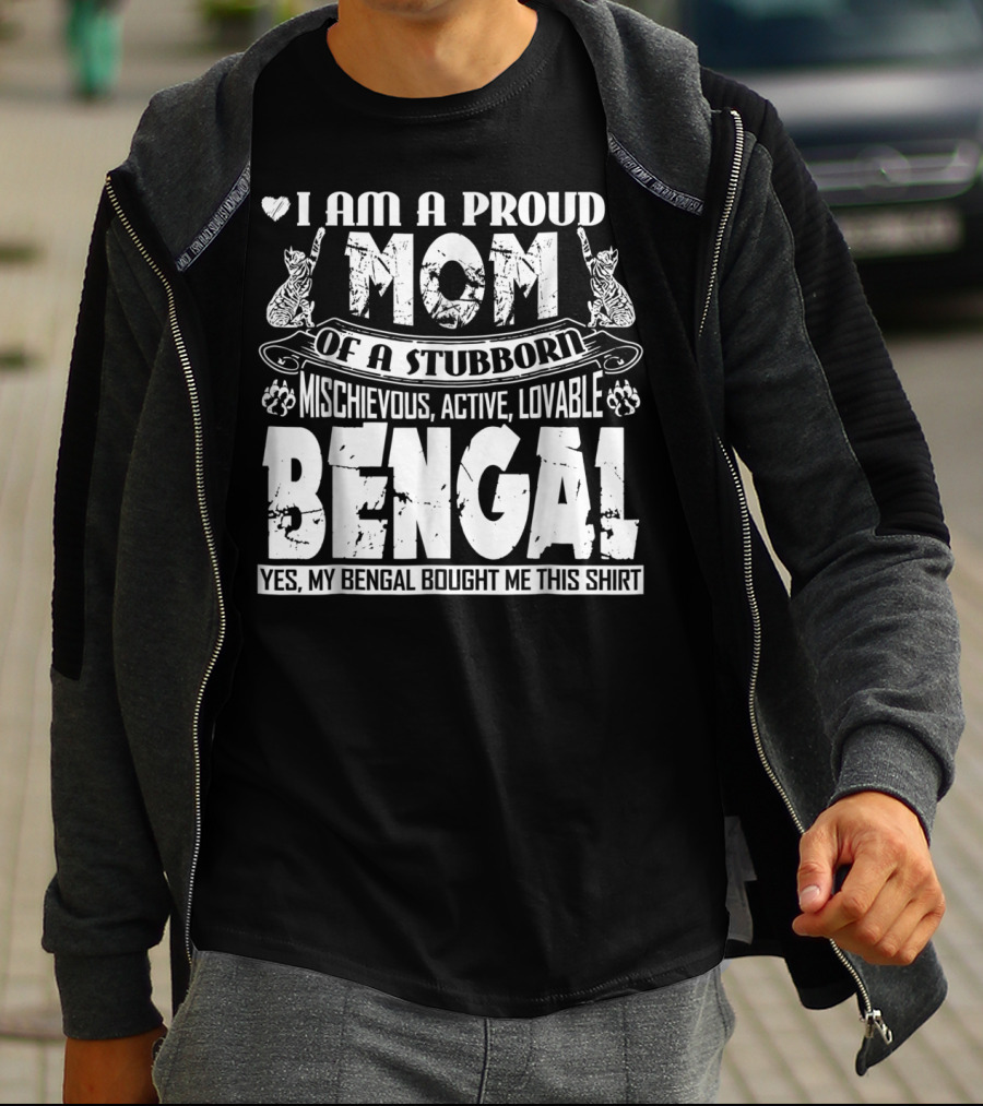 I Am A Proud Mom Of A Stubborn Mischievous Active Lovable Bengal Yes My Bengal Bought Me This T-Shirt