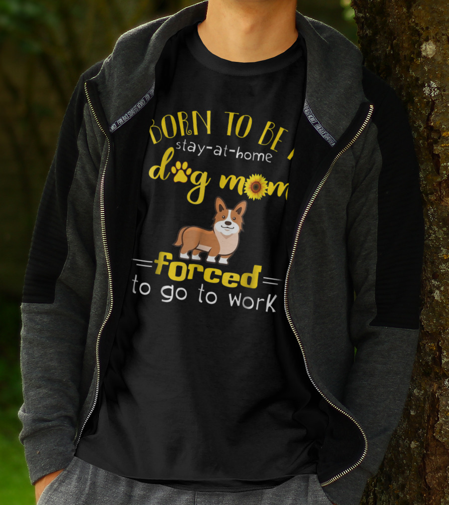 Born To Be A Stay-At-Home Dog Mom Forced To Go To Work T-Shirt