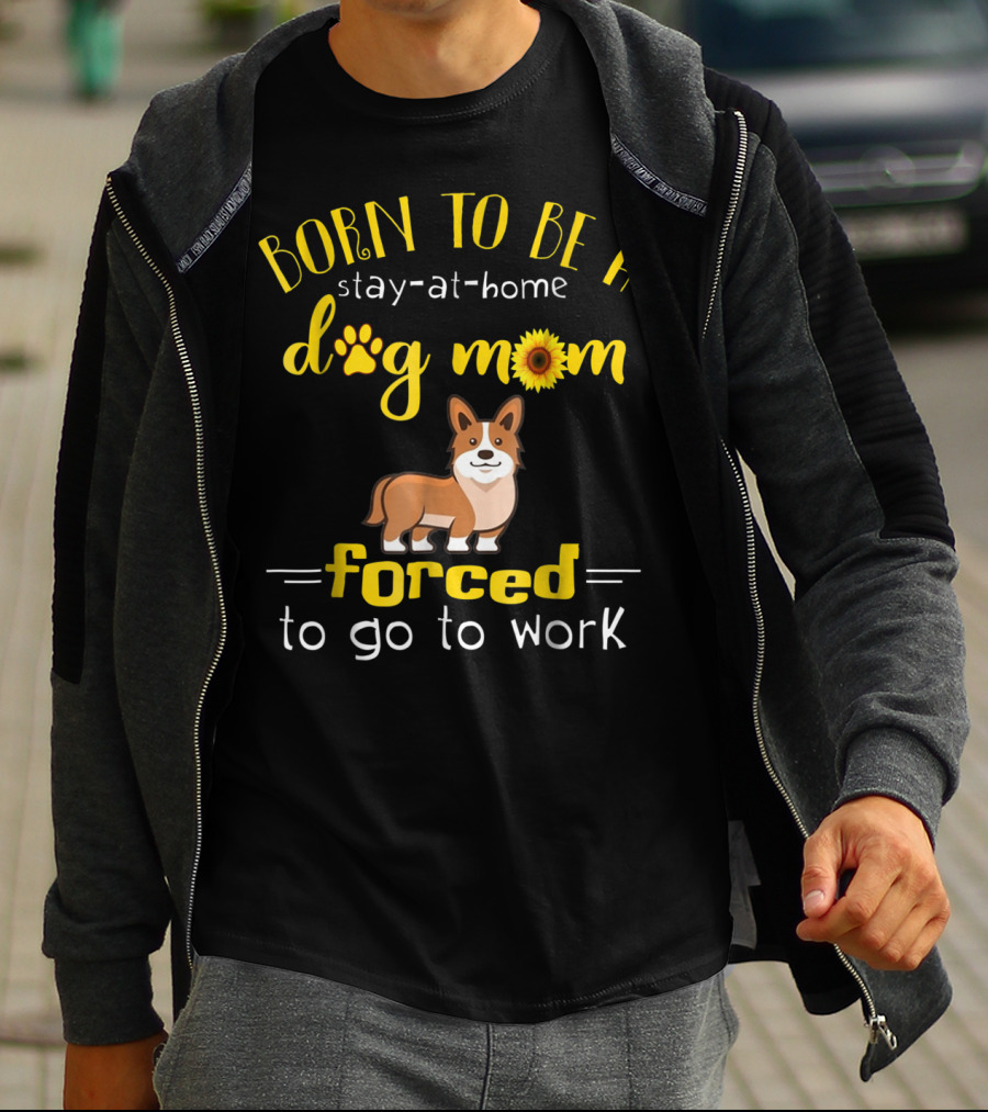 Born To Be A Stay-At-Home Dog Mom Forced To Go To Work T-Shirt