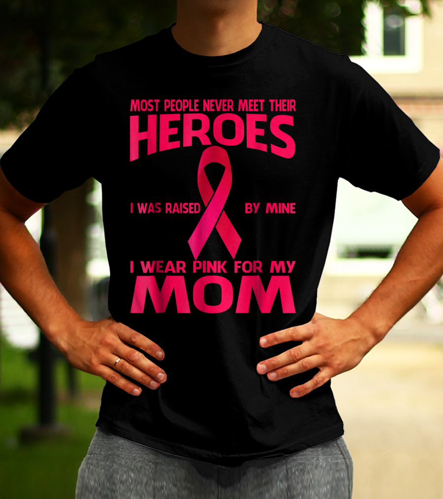 Most People Never Meet Their Heroes I Wear Pink For My Mom Breast Cancer Awareness T-Shirt