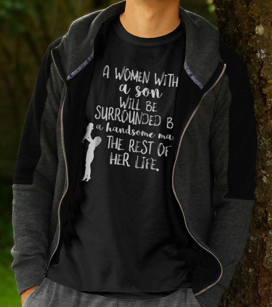 A Woman With A Son Will Be Surrounded By A Handsome Man The Rest Of Her Life T-Shirt